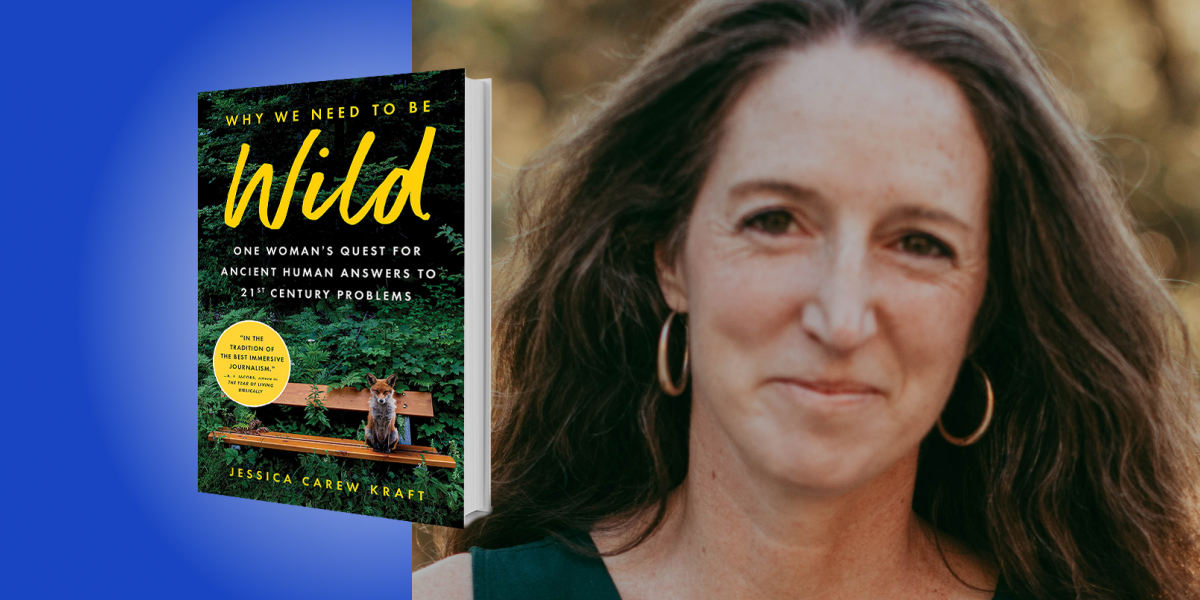 Why We Need to Be Wild: One Woman’s Quest for Ancient Human Answers to 21st Century Problems