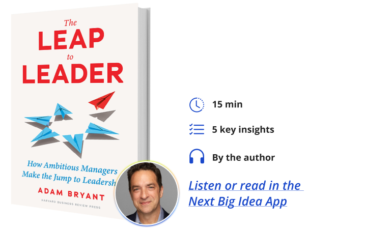 The Leap to Leader: How Ambitious Managers Make the Jump to Leadership By Adam Bryant Next Big Idea Club