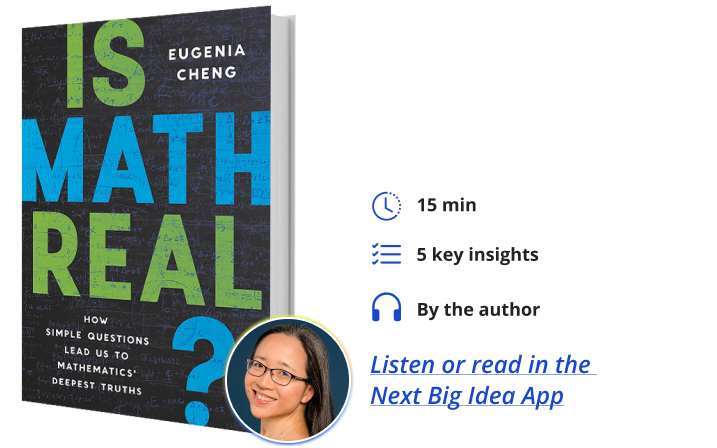 Is Math Real?: How Simple Questions Lead Us to Mathematics’ Deepest Truths By Dr. Eugenia Cheng Next Big Idea Club