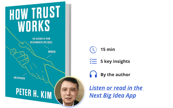 How Trust Works: The Science of How Relationships are Built, Broken and Repaired By Peter H. Kim Next Big Idea Club