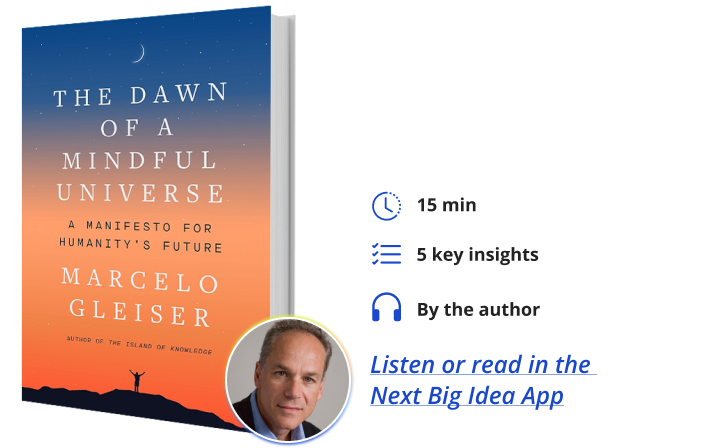 The Dawn of a Mindful Universe: A Manifesto for Humanity's Future By Marcelo Gleiser Next Big Idea Club