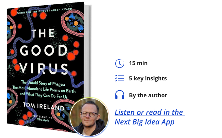 The Good Virus: The Untold Story of Phages By Tom Ireland Next Big Idea Club