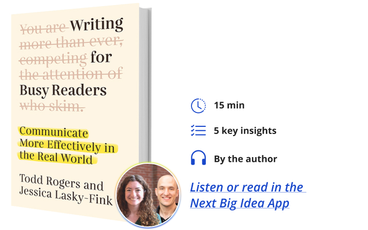 Writing for Busy Readers: Communicate More Effectively in the Real World By Todd Rogers & Jessica Lasky-Fink Next Big Idea Club