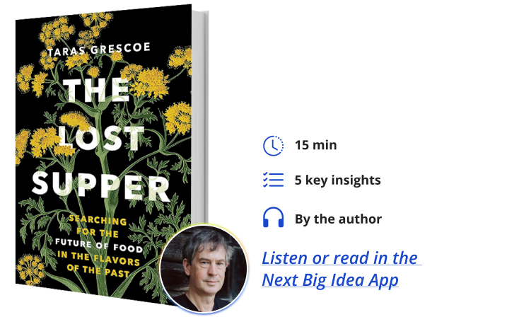 The Lost Supper: Searching for the Future of Food in the Flavors of the Past By Taras Grescoe Next Big Idea Club
