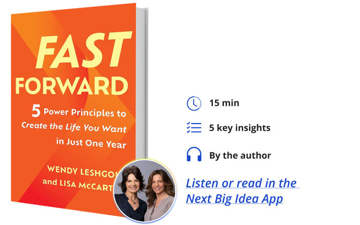Fast Forward: 5 Power Principles to Create the Life You Want in Just One Year Wendy Leshgold and Lisa McCarthy Next Big Idea Club