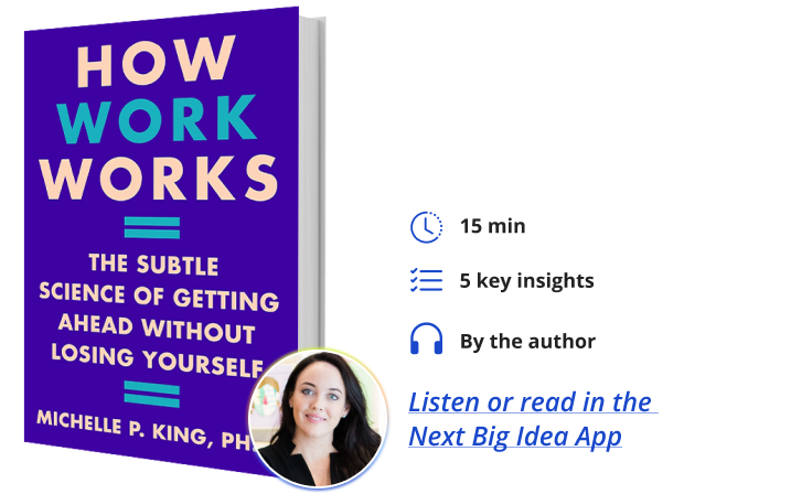 How Work Works: The Subtle Science of Getting Ahead Without Losing Yourself By Michelle King Next Big Idea Club