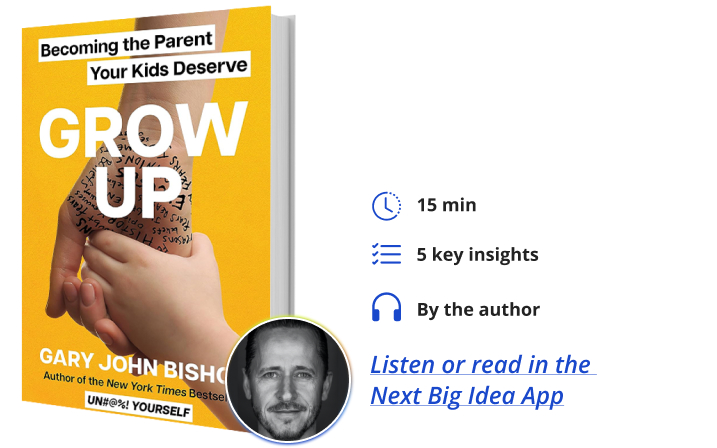 Grow Up: Becoming the Parent Your Kids Deserve By Gary John Bishop Next Big Idea Club