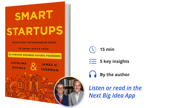 Smart Startups: What Every Entrepreneur Needs to Know—Advice from 18 Harvard Business School Founders By Catalina Daniels & James H. Sherman Next Big Idea Club
