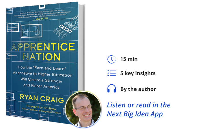 Apprentice Nation: How the "Earn and Learn" Alternative to Higher Education Will Create a Stronger and Fairer America By Ryan Craig Next Big Idea Club