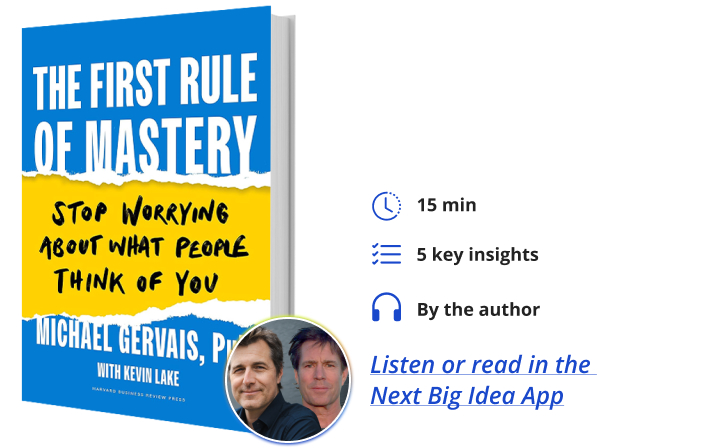 The First Rule of Mastery: Stop Worrying About What People Think of You By Michael Gervais with Kevin Lake Next Big Idea Club