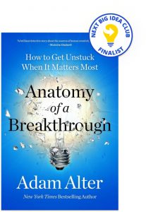 Anatomy of a Breakthrough: How to Get Unstuck When It Matters Most  By Adam Alter