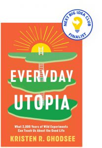 Everyday Utopia: What 2,000 Years of Wild Experiments Can Teach Us About the Good Life  By Kristen Ghodsee