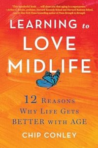 Learning to Love Midlife: 12 Reasons Why Life Gets Better with Age By Chip Conley