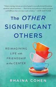 The Other Significant Others: Reimagining Life with Friendship at the Center By Rhaina Cohen