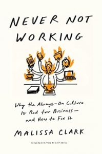 Never Not Working: Why the Always-On Culture Is Bad for Business—and How to Fix It By Malissa Clark