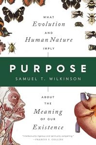 Purpose: What Evolution and Human Nature Imply About the Meaning of Our Existence By Samuel T. Wilkinson