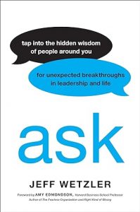 Ask: Tap into the Hidden Wisdom of People Around You for Unexpected Breakthroughs in Leadership and Life By Jeff Wetzler