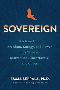 Sovereign: Reclaim Your Freedom, Energy, and Power in a Time of Distraction, Uncertainty, and Chaos By Emma Seppälä