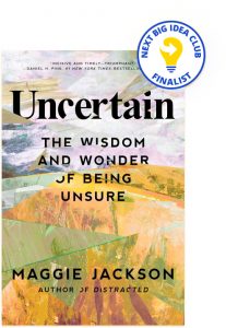 Uncertain: The Wisdom and Wonder of Being Unsure By Maggie Jackson