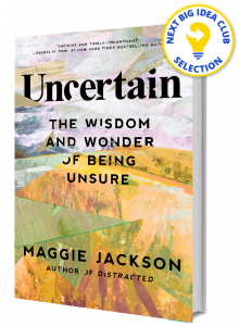 Uncertain: The Wisdom and Wonder of Being Unsure By Maggie Jackson