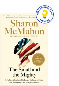 The Small and the Mighty: Twelve Unsung Americans Who Changed the Course of History, From the Founding to the Civil Rights Movement By Sharon McMahon