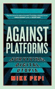 Against Platforms: Surviving Digital Utopia By Mike Pepi