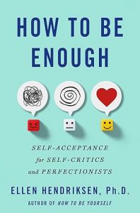 How to Be Enough: Self-Acceptance for Self-Critics and Perfectionists by Ellen Hendriksen