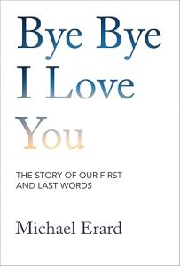 Bye Bye I Love You: The Story of Our First and Last Words By Michael Erard