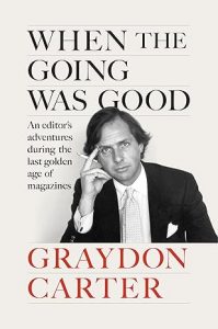 When the Going Was Good: An Editor's Adventures During the Last Golden Age of Magazines By Graydon Carter