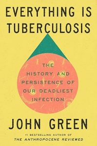 Everything Is Tuberculosis: The History and Persistence of Our Deadliest Infection By John Green